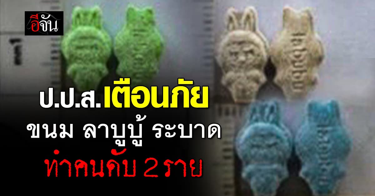 ป.ป.ส. เตือนภัย ขนม ลาบูบู้ ระบาด ทำคนดับ 2 ราย