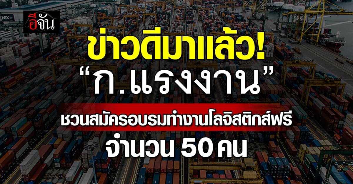ข่าวดี! “ก.แรงงาน” ชวนสมัครอบรมเพื่อต่อยอดทำงานโลจิสติกส์ฟรี 