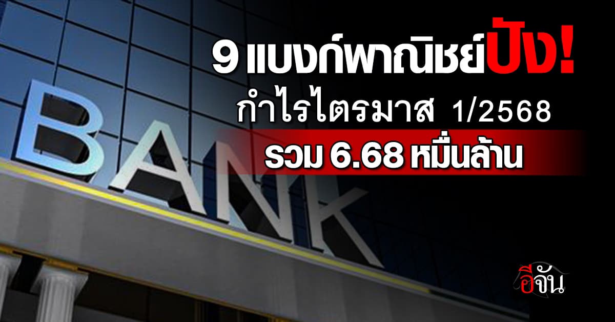 9 แบงก์พาณิชย์ปัง โกยกำไรไตรมาส 1/2568 รวม 6.68 หมื่นล้าน