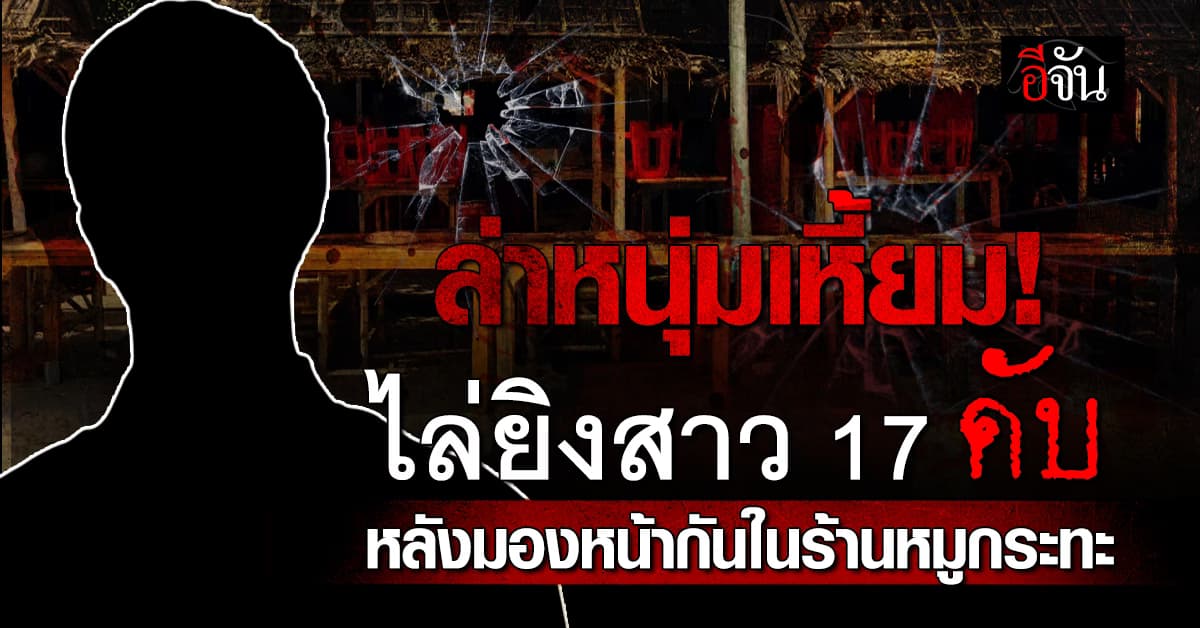 ล่าหนุ่มเหี้ยม! ไล่ยิงสาว 17 ปี ดับ หลังมองหน้ากันในร้านหมูกระทะ 