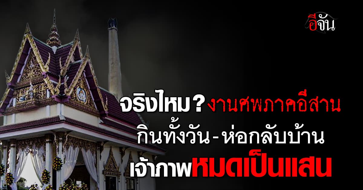 จริงไหม? งานศพภาคอีสาน กินทั้งวัน-ห่อกลับบ้าน เจ้าภาพหมดเงินเป็นแสน 