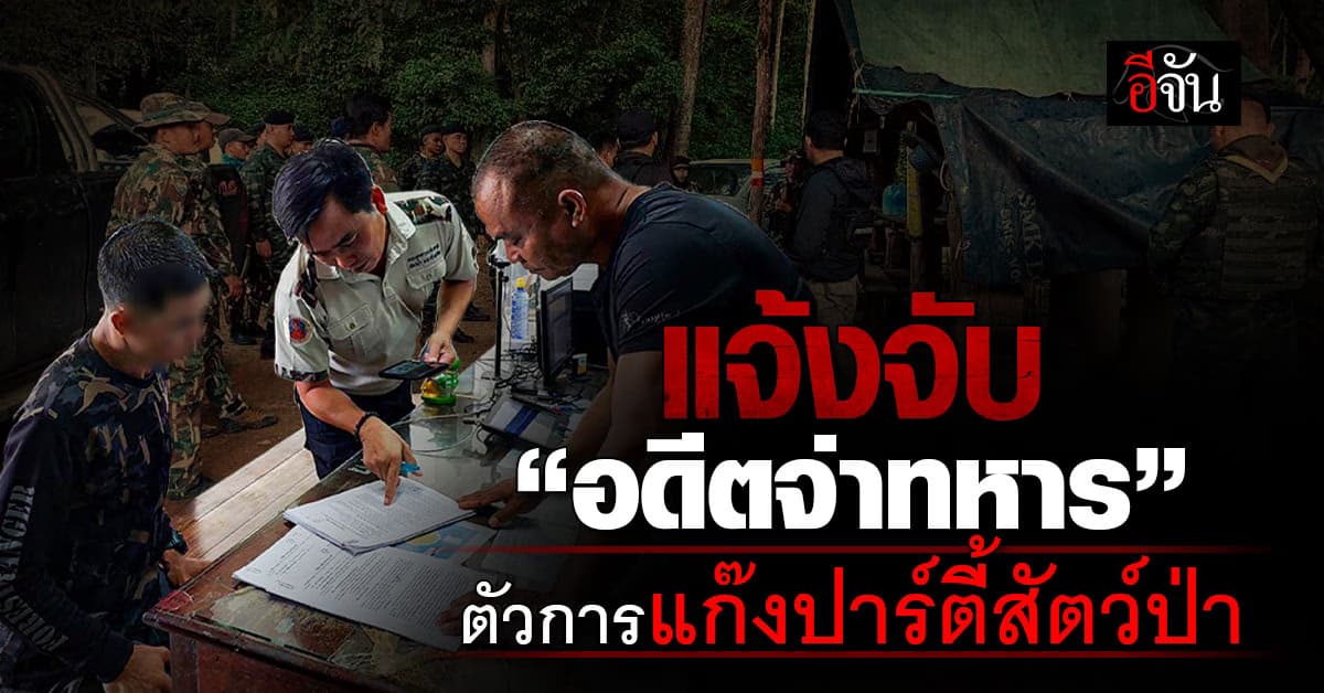 ไม่ปล่อยให้ลอยนวล! รวบ “อดีตจ่าทหาร” ร่วมแก๊งปาร์ตี้สัตว์ป่า โดนอีกข้อหา..รุกซื้อที่ป่าแก่งกระจาน