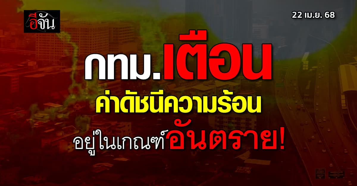 ร้อนจัด! กทม.เตือน ค่าดัชนีความร้อน อยู่ในเกณฑ์อันตราย!