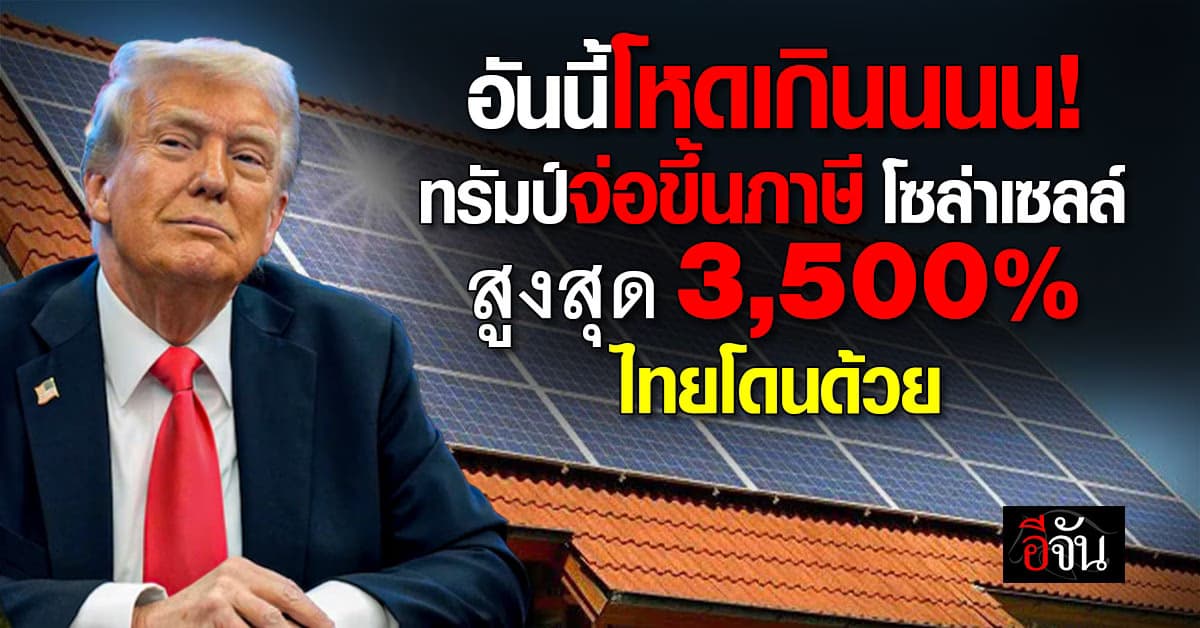 สหรัฐ จ่อขึ้นภาษีนำเข้า โซล่าเซลล์ สูงสุด 3,500% ไทยโดนด้วย