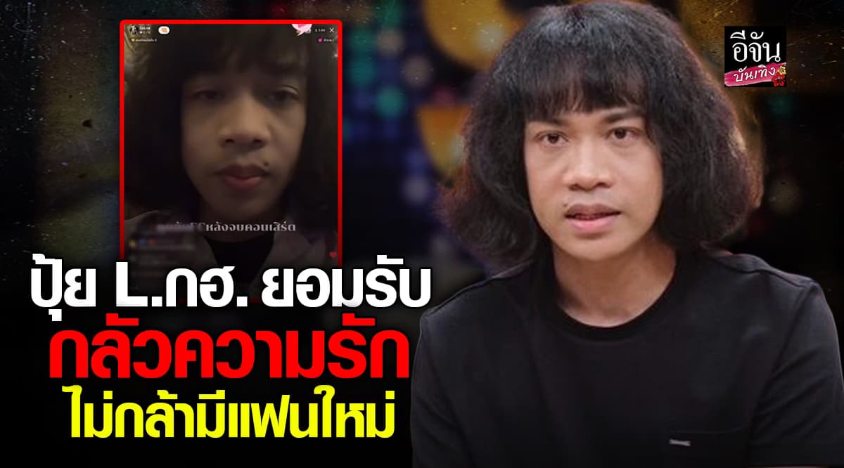 ปุ้ย L.กฮ. ยอมรับ กลัวความรัก ไม่กล้ามีแฟนใหม่