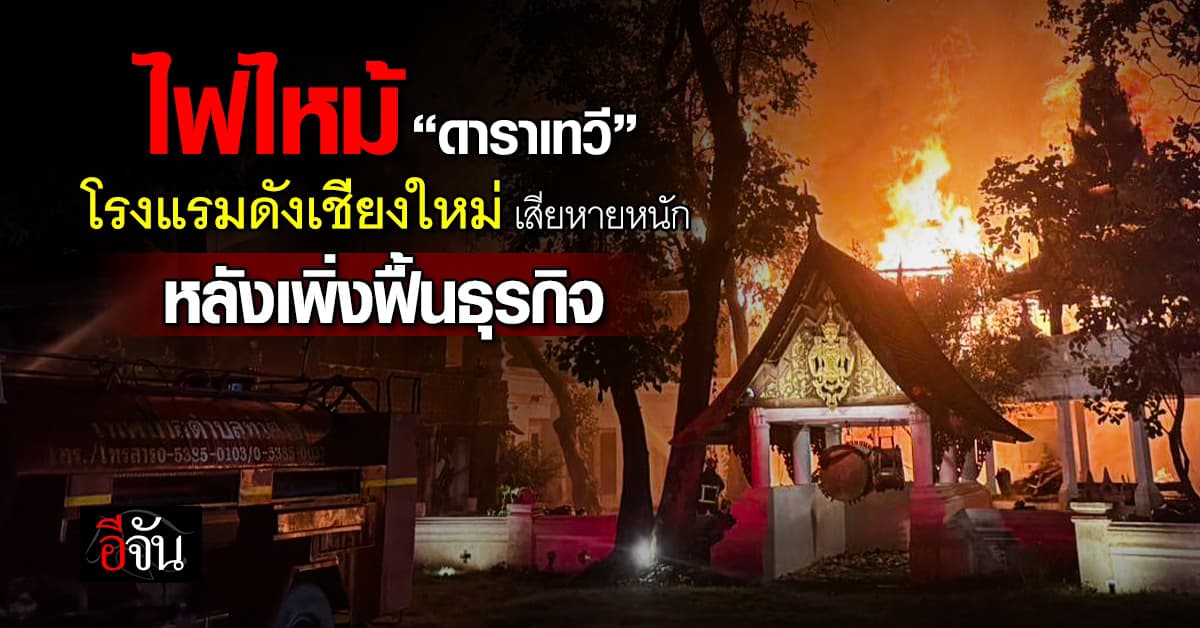 ไฟไหม้ “ดาราเทวี” โรงแรมดัง จ.เชียงใหม่ เสียหายหนัก หลังเพิ่งฟื้นธุรกิจ