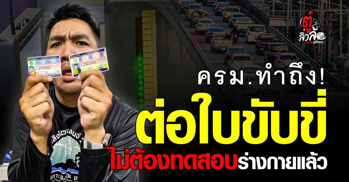 ต่อใบขับขี่ไม่ต้องตรวจร่างกายแล้ว! ครม.ไฟเขียว เริ่มใช้หลังประกาศ 90 วัน