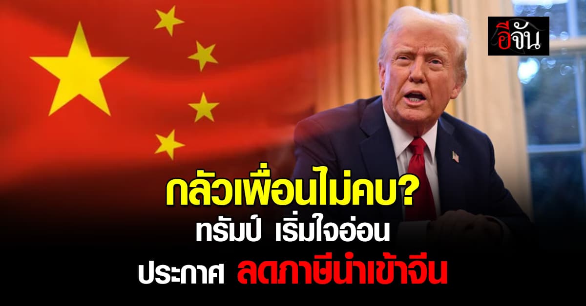ทรัมป์ ใจอ่อน ยอมลดภาษีนำเข้าจีน หลัง หลายฝ่ายเริ่มเตือน และ จีน โต้กลับหนัก