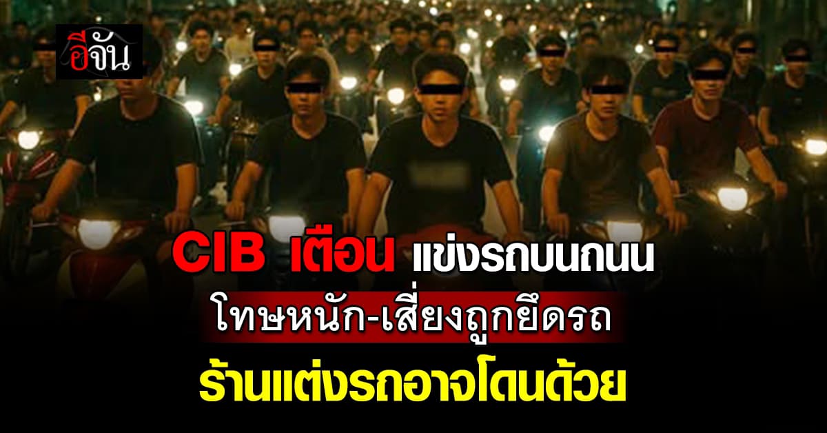 คิดก่อนบิด! CIB เตือน ซิ่งบนถนน โทษหนัก เสี่ยงถูกยึดรถ ใครเอี่ยวโดนหมด ร้านแต่งรถอาจโดนด้วย 