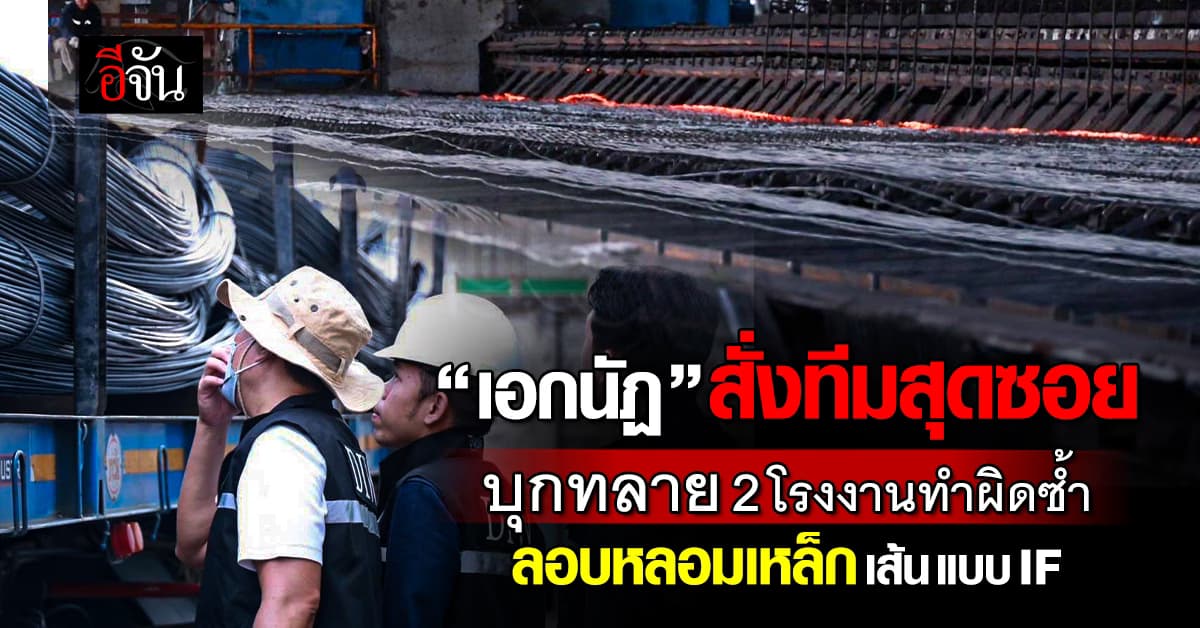 “เอกนัฏ” สั่งทีมสุดซอย บุกทลาย 2 โรงงานทำผิดซ้ำ ลักลอบหลอมเหล็กเส้นแบบ IF 