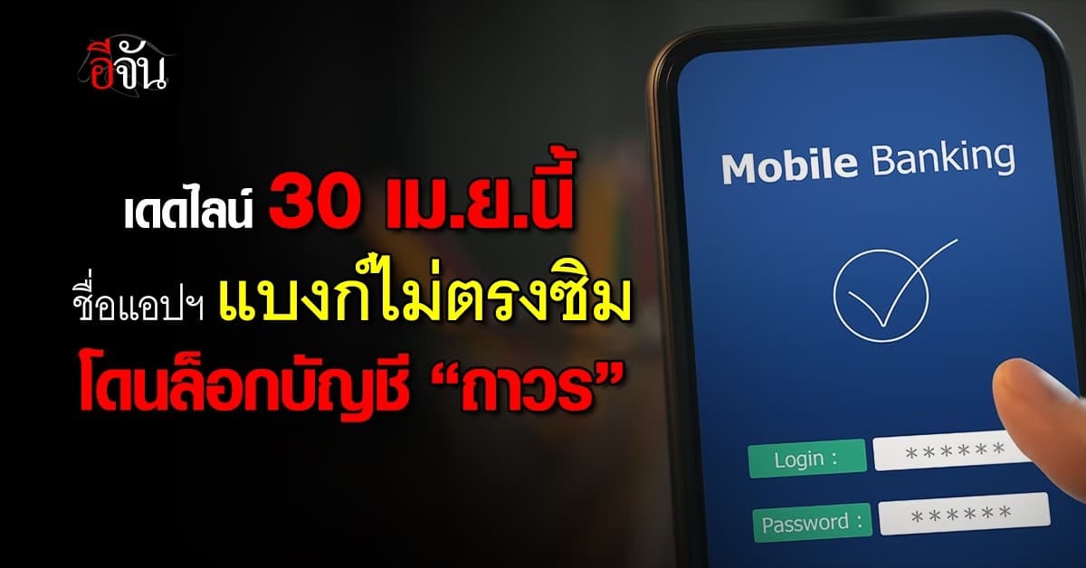 เดดไลน์ 30 เม.ย.นี้ ชื่อแอปฯ แบงก์ไม่ตรงซิม ล็อกบัญชี “ถาวร”