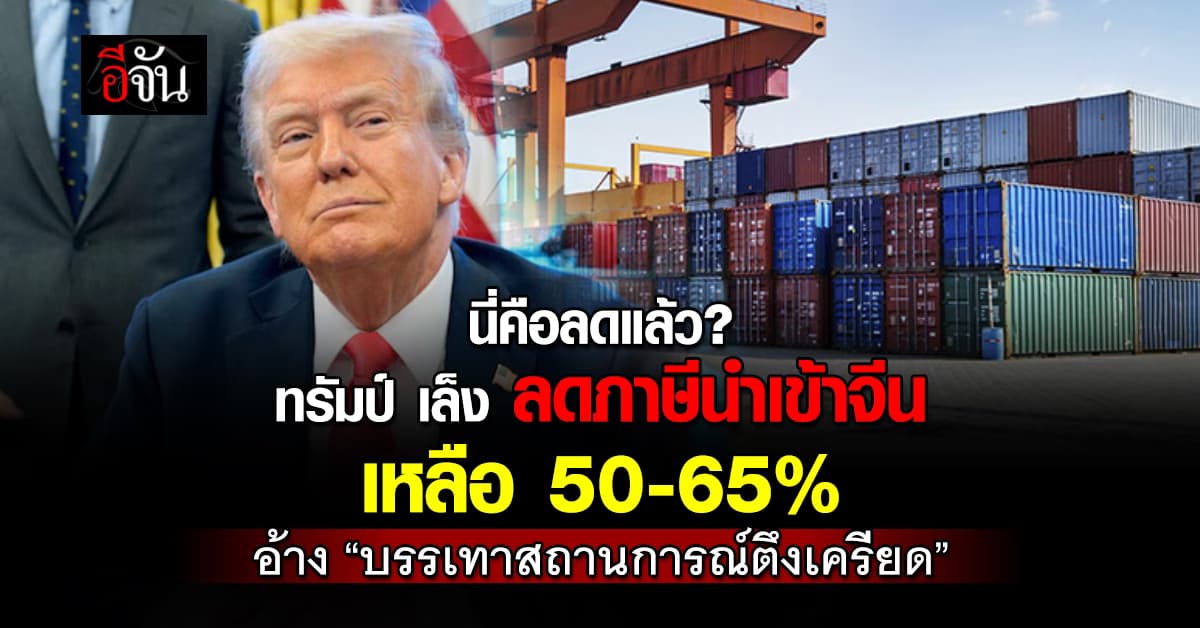 ทรัมป์ เล็ง ลดภาษีนำเข้า สินค้าจีน 245% เหลือ 50-65% บรรเทาความตึงเครียด