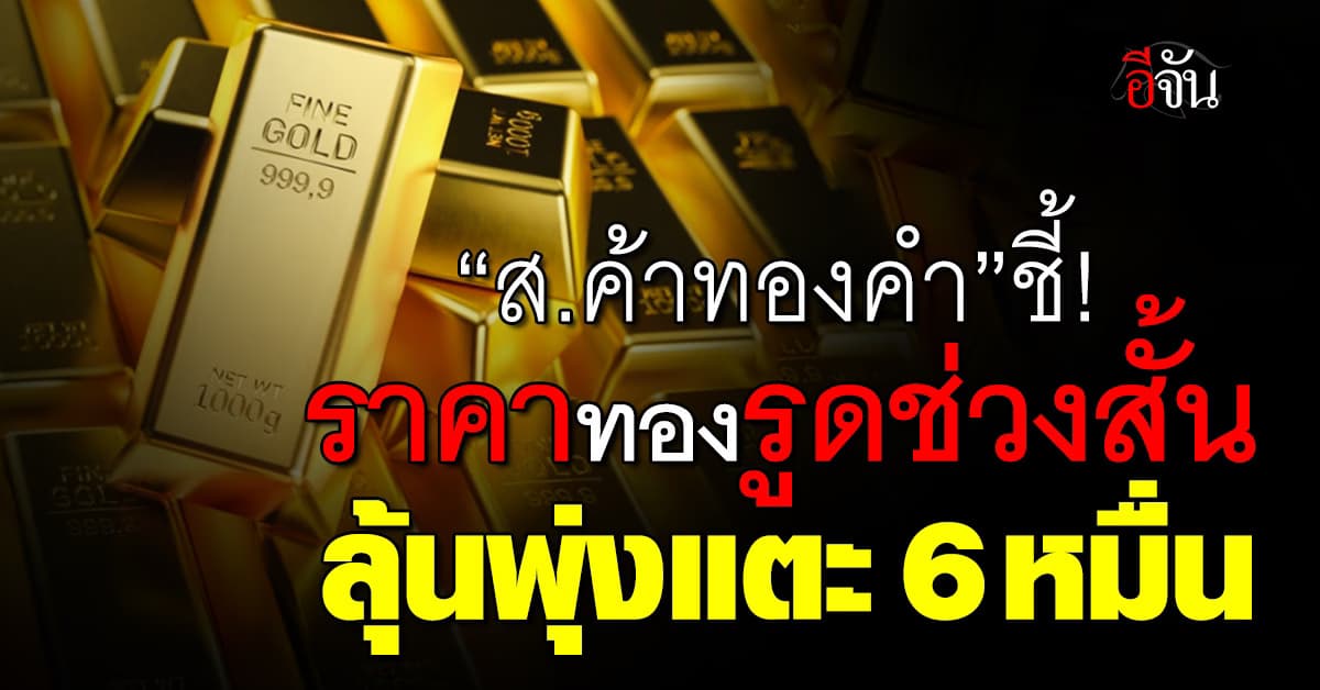 ส.ค้าทองคำ ชี้ราคาทองรูดช่วงสั้น ลุ้นแตะ 6 หมื่น