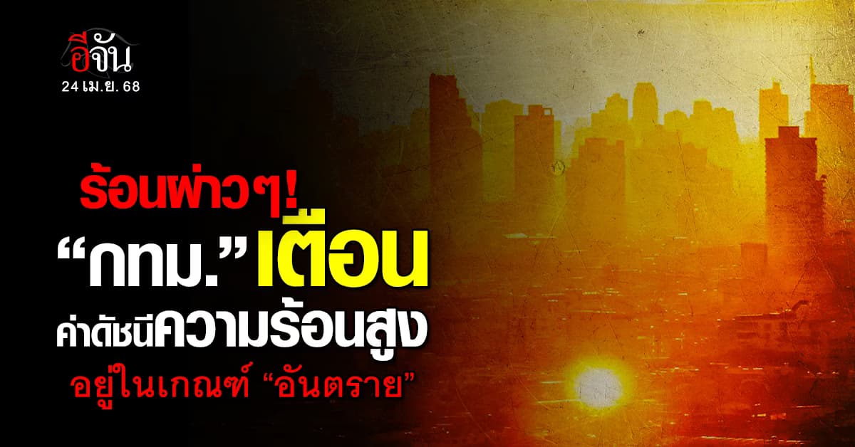 ระวังจะร้อนจัด! กทม.เตือน วันนี้ค่าดัชนีความร้อนอยู่ในเกณฑ์อันตราย!  