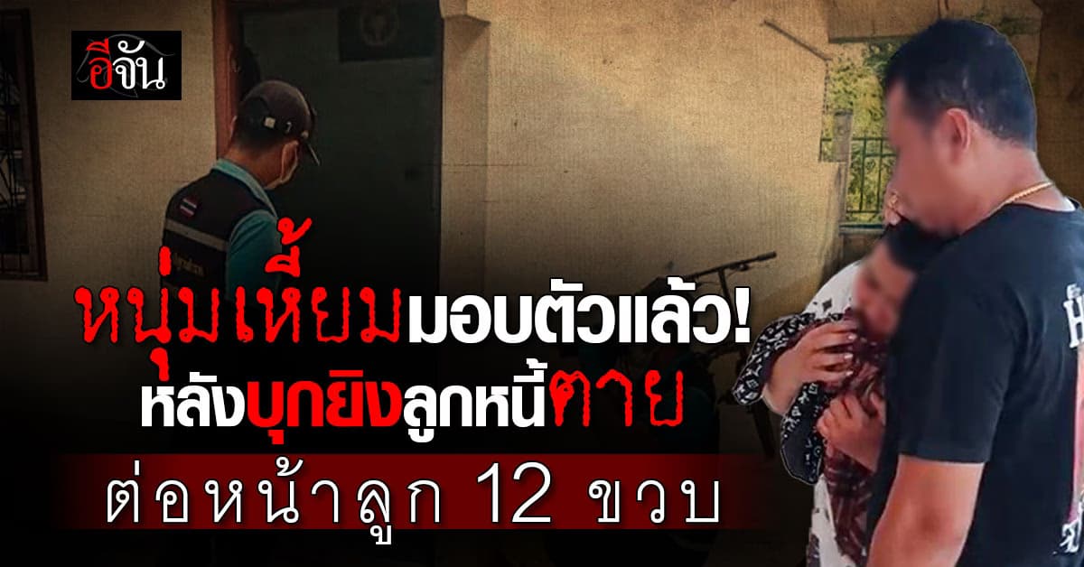 หนุ่มเหี้ยม ยอมมอบตัวแล้ว! หลังบุกยิงลูกหนี้ตาย ต่อหน้าลูก 12 ขวบ จี้ผู้หญิงเป็นตัวประกัน 