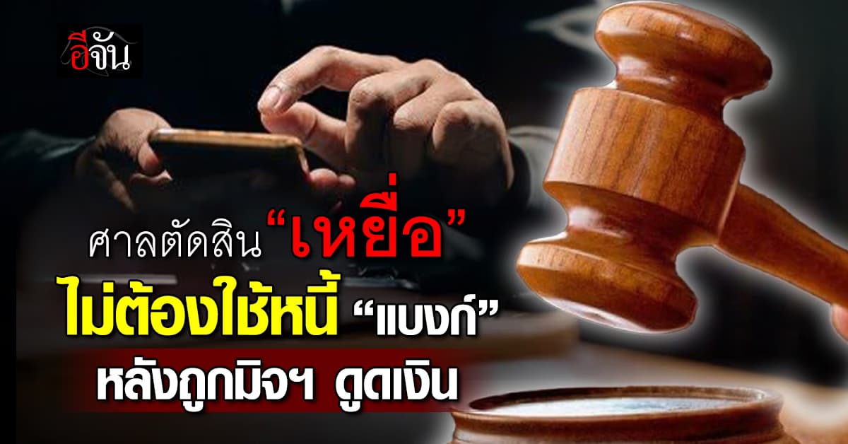 ศาลตัดสิน “เหยื่อ” ไม่ต้องใช้หนี้ “แบงก์” หลังถูกมิจฯ ดูดเงิน