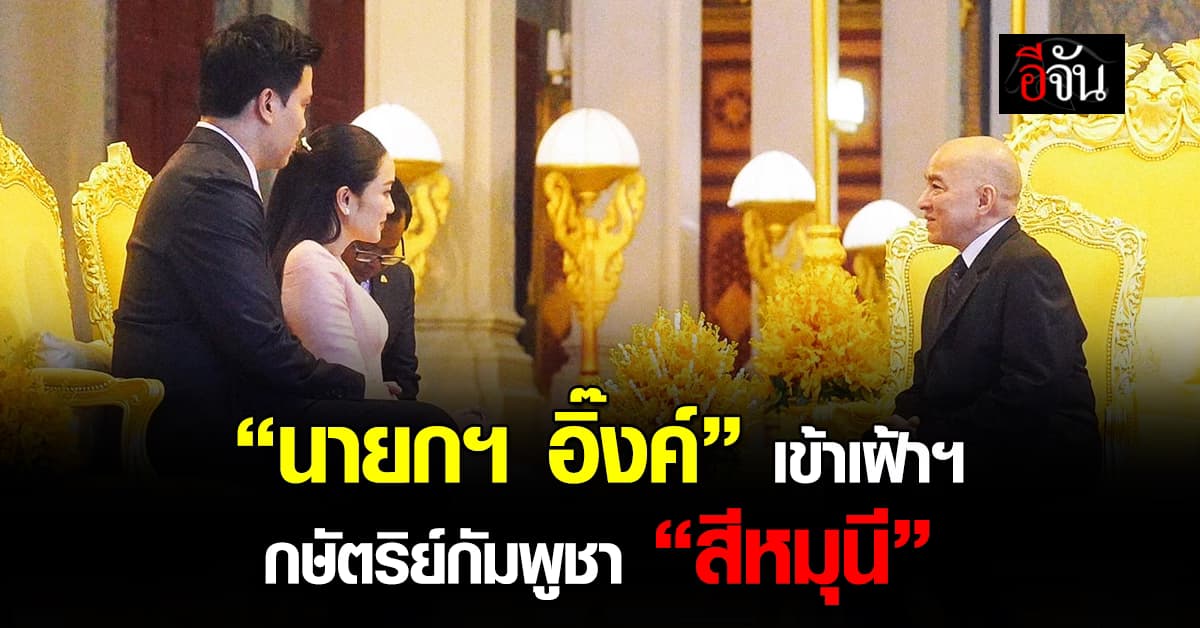 นายกฯ อิ๊งค์ เข้าเฝ้าฯ กษัตริย์กัมพูชา “นโรดม สีหมุนี” ขณะเยือนกัมพูชา