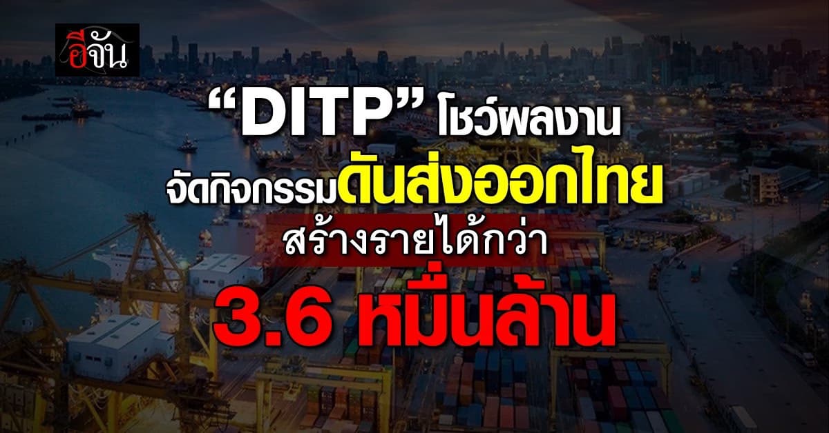 “DITP” โชว์ผลสำเร็จ จัดกิจกรรมดันส่งออกไทย สร้างรายได้กว่า 3.6 หมื่นล้าน