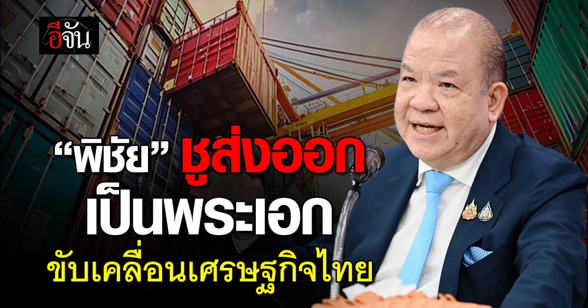 “พิชัย” ย้ำ ส่งออก คือ พระเอกเศรษฐกิจไทย