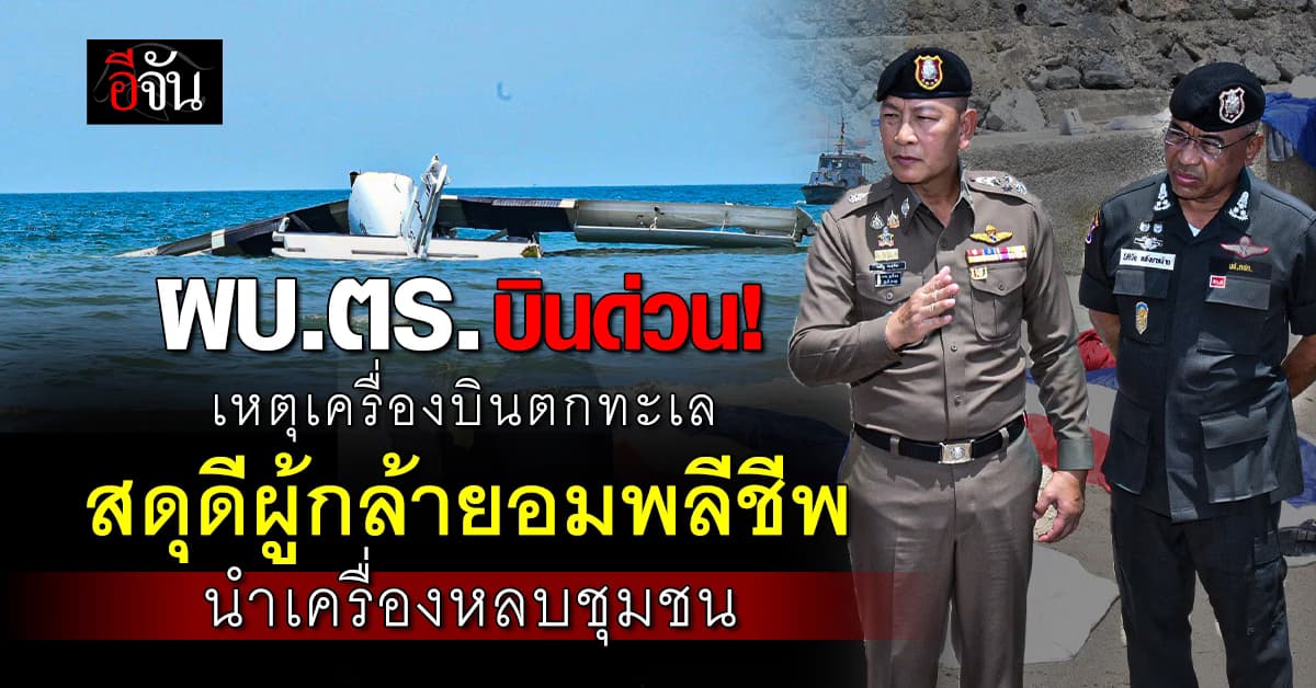 ผบ.ตร. บินด่วน! เหตุเครื่องบินตกทะเลชะอำ พร้อมสดุดีผู้กล้า บังคับเครื่องหลบชุมชน