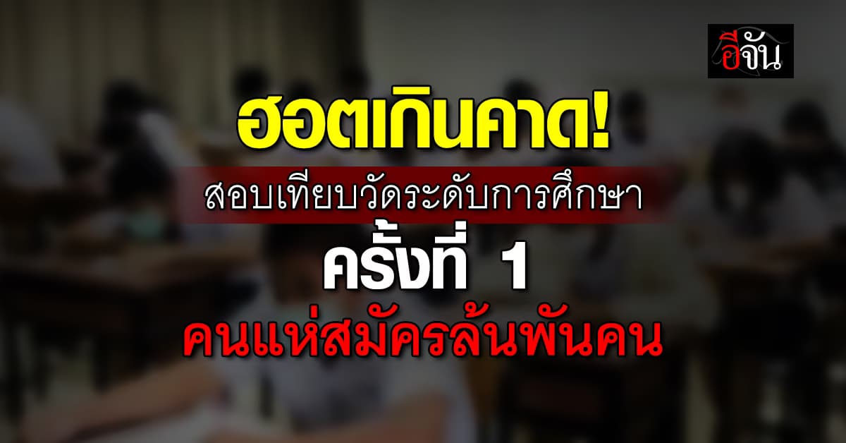คนสนใจไม่น้อย! สอบเทียบวัดระดับความรู้การศึกษาขั้นพื้นฐาน คนแห่สมัครครั้งที่ 1 ล้นพันคน