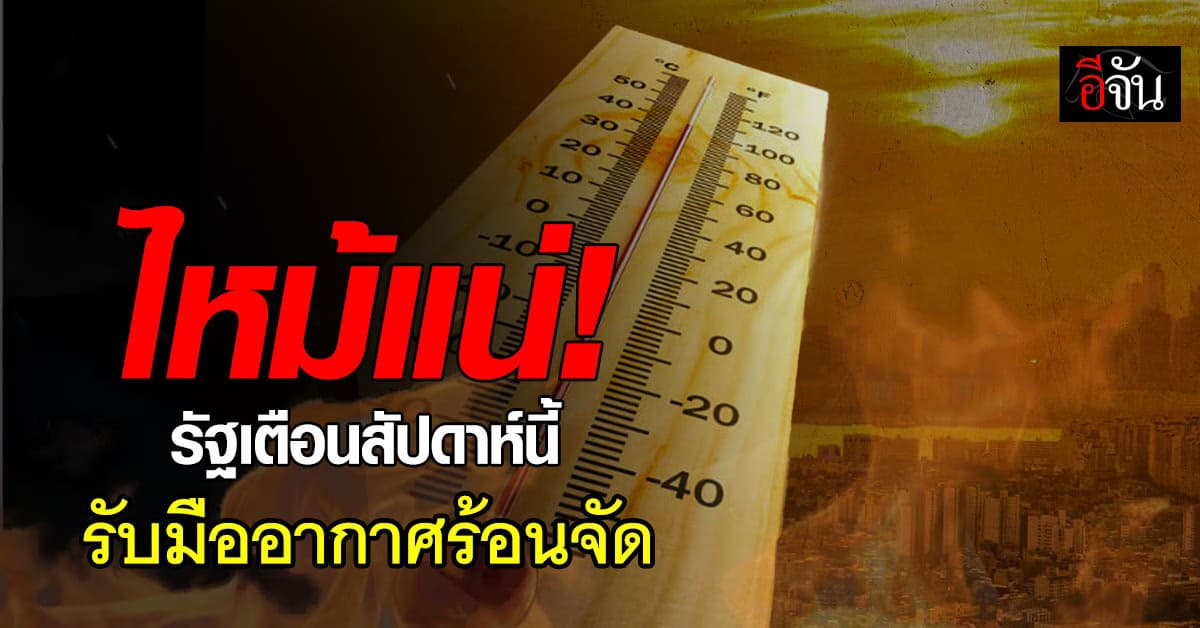 รับมือให้ดี! สัปดาห์นี้อากาศร้อนจัด แนะ เลี่ยงทำงานกลางแจ้งต่อเนื่อง