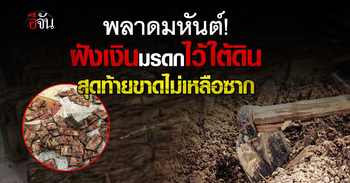 ไม่น่าเลย! เฒ่าจีนฝังเงินมรดกใต้ดิน สุดท้ายแบงค์ขาดไม่เหลือซาก
