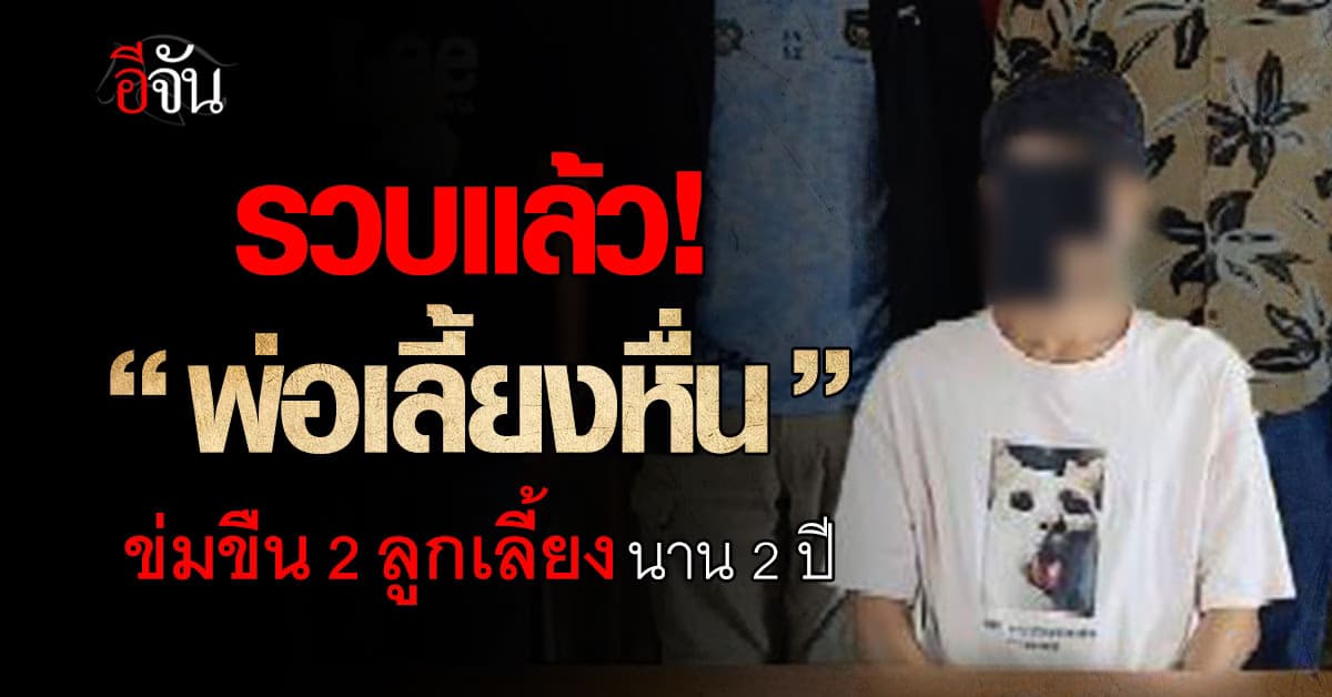 รวบแล้ว! “พ่อเลี้ยงหื่น” ข่มขืน 2 พี่น้องลูกเลี้ยง แม่รู้แต่ไม่ช่วย