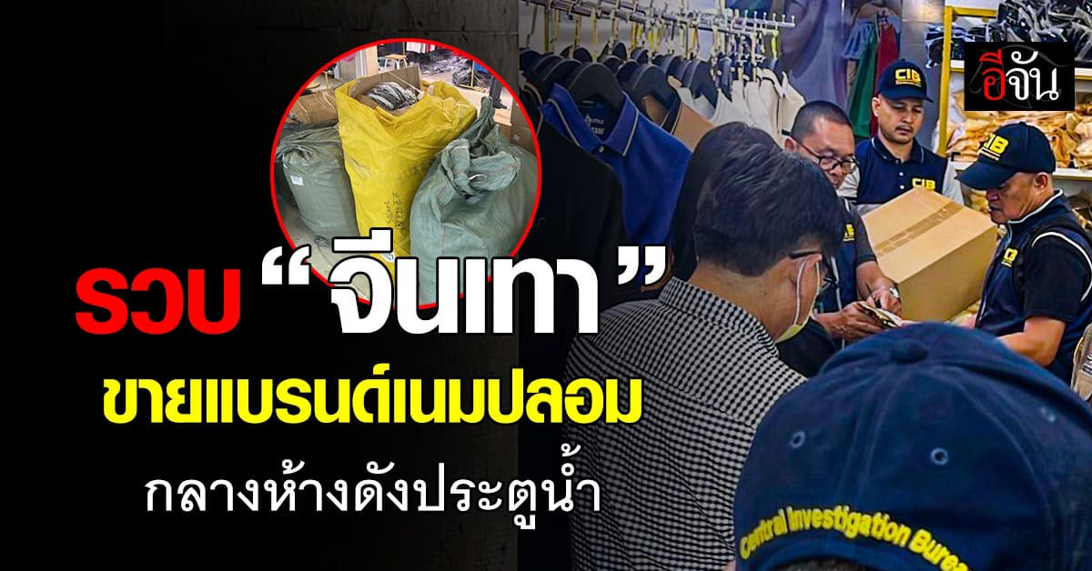 CIB บุกรวบ “จีนเทา” ขายแบรนด์เนมปลอม กลางห้างดังประตูน้ำ