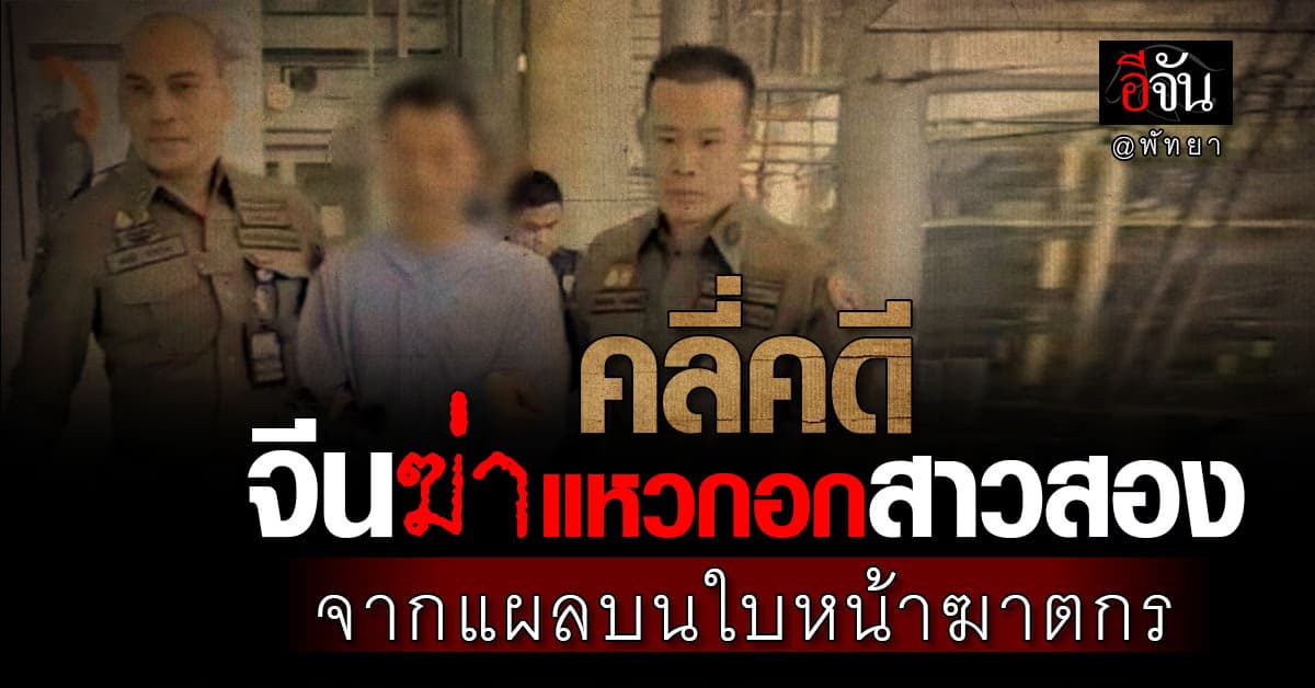 คลี่คดี จีนฆ่าแหวกอกสาวสอง กลางเมืองพัทยา จากแผลบนใบหน้าฆาตกร