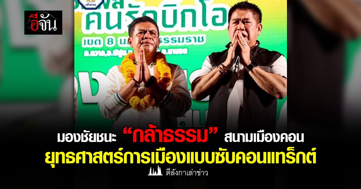 มองชัยชนะ “กล้าธรรม” สนามเมืองคอน ยุทธศาสตร์การเมืองแบบซับคอนแทร็กต์