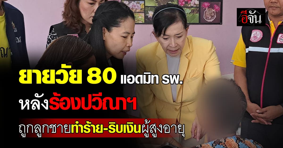 ยายวัย 80 ปี เข้าแอดมิท รพ. หลังร้องปวีณาฯ ถูกลูกชายทำร้าย-ริบเงินผู้สูงอายุ 