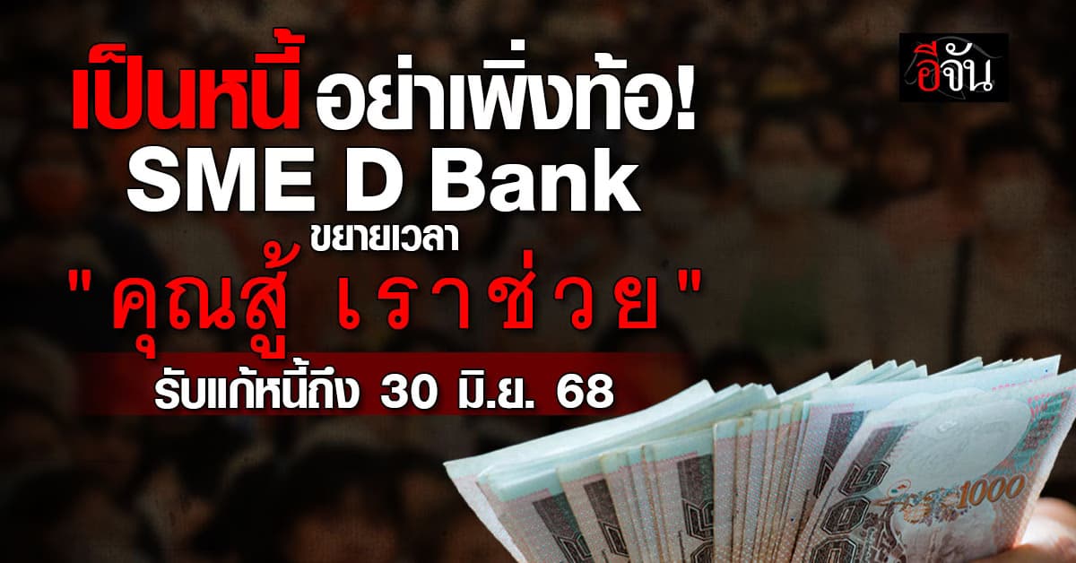 SME D Bank หนุน “คุณสู้ เราช่วย” แก้ปัญหาหนี้ ลงทะเบียนถึง 30 มิ.ย. 68