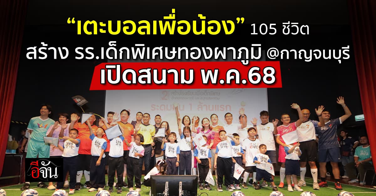 กิจกรรม “เตะบอลเพื่อน้อง” สร้าง รร.เด็กพิเศษทองผาภูมิ จ.กาญจนบุรี