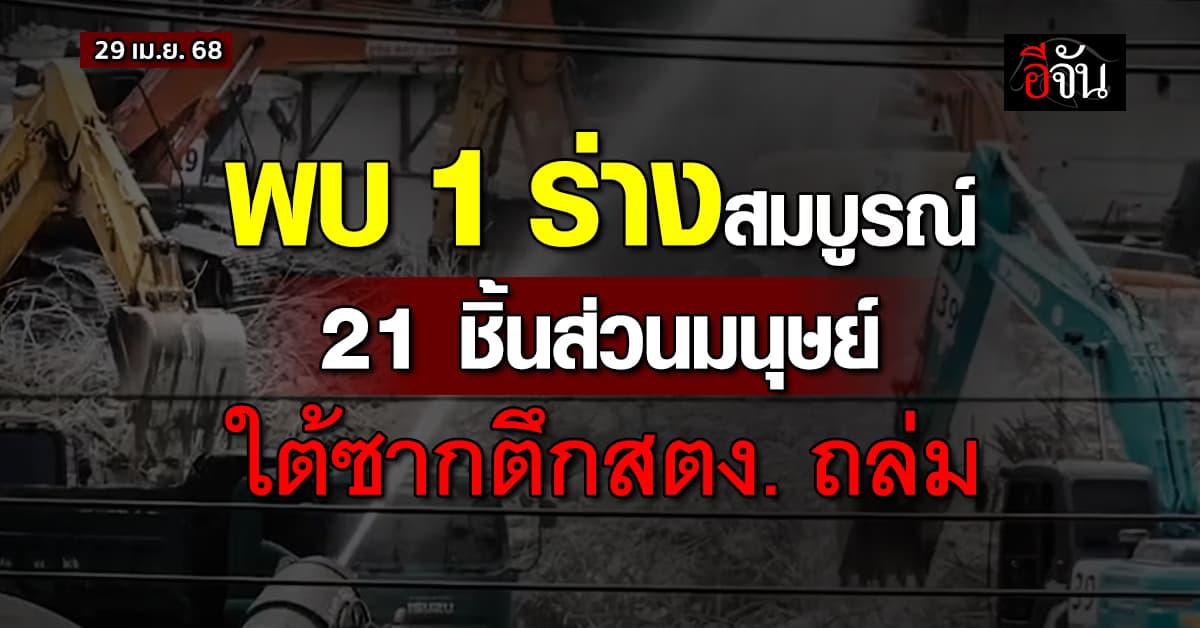 ลุยต่อ! ทีมค้นหาพบ 1 ร่างสมบูรณ์ – 21 ชิ้นส่วนมนุษย์ ใต้ซากตึกสตง. ถล่ม