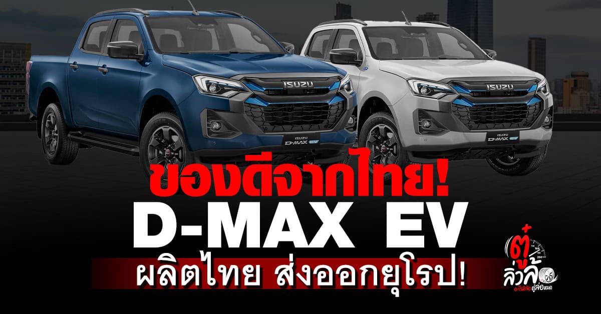 Isuzu D-MAX EV ผลิตในไทย ลุยตลาดยุโรป ปิกอัพไฟฟ้าคันแรกจากอีซูซุ