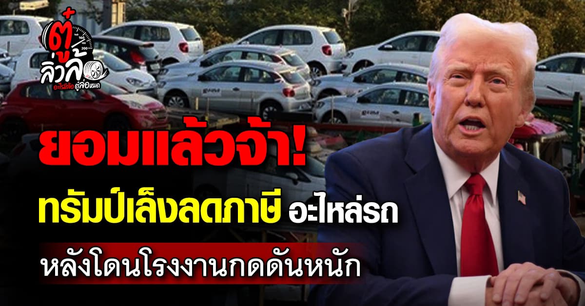 ทรัมป์ เล็ง ลดภาษีนำเข้า อะไหล่รถยนต์ หลังโดน ภาคอุตสาหกรรม กดดันหนัก