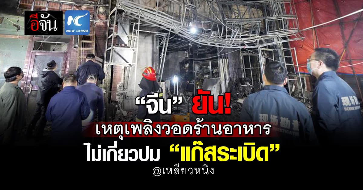 “จีน” ตัดประเด็น “แก๊สระเบิด” เหตุไฟไหม้ร้านอาหาร คร่า 22 ชีวิต