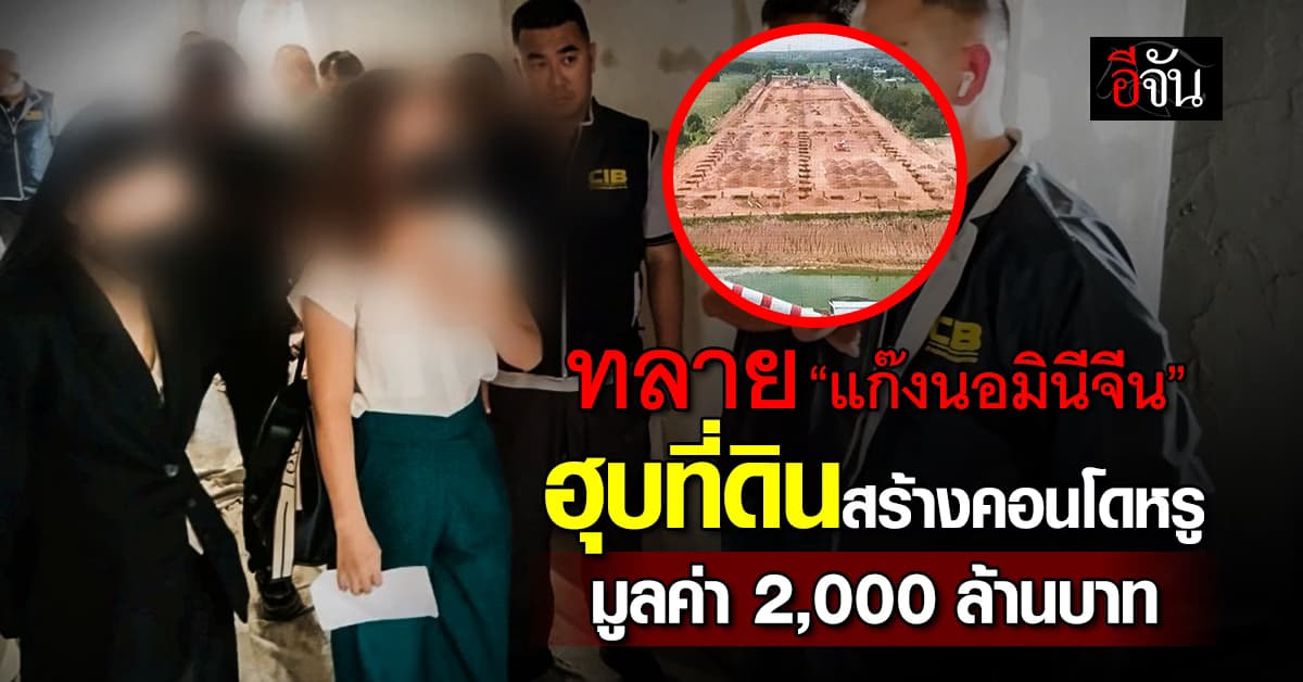 CIB บุกทลาย “แก๊งนอมินีจีน” ฮุบที่ดินระยอง สร้างคอนโดหรู 2 พันล้าน