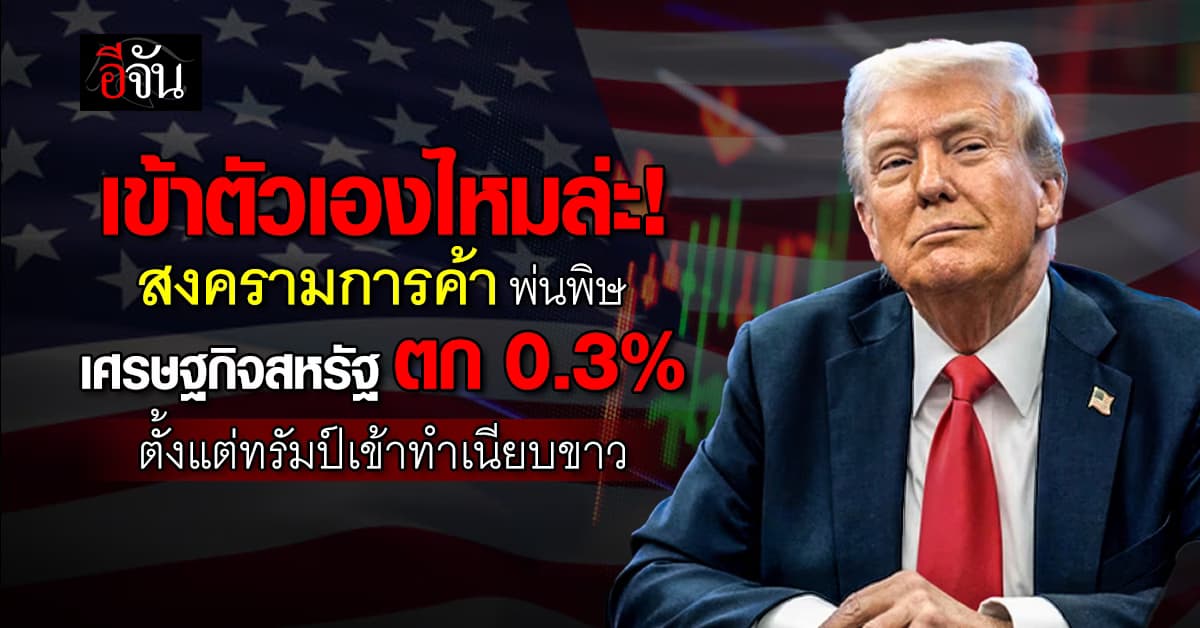 เศรษฐกิจสหรัฐฯ หดตัว 0.3% ในไตรมาสแรก หลัง ทรัมป์ เปิดฉาก สงครามการค้า