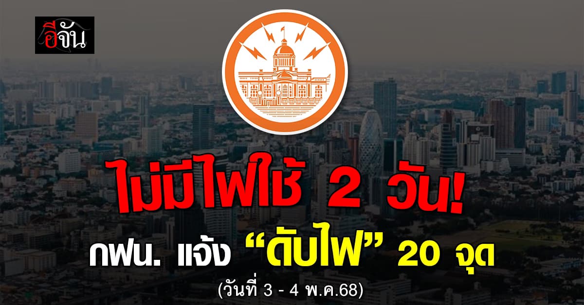 การไฟฟ้านครหลวง (กฟน.) ประกาศ“ดับไฟ” 20 แห่ง ในวันที่ 3- 4 พ.ค.68 
