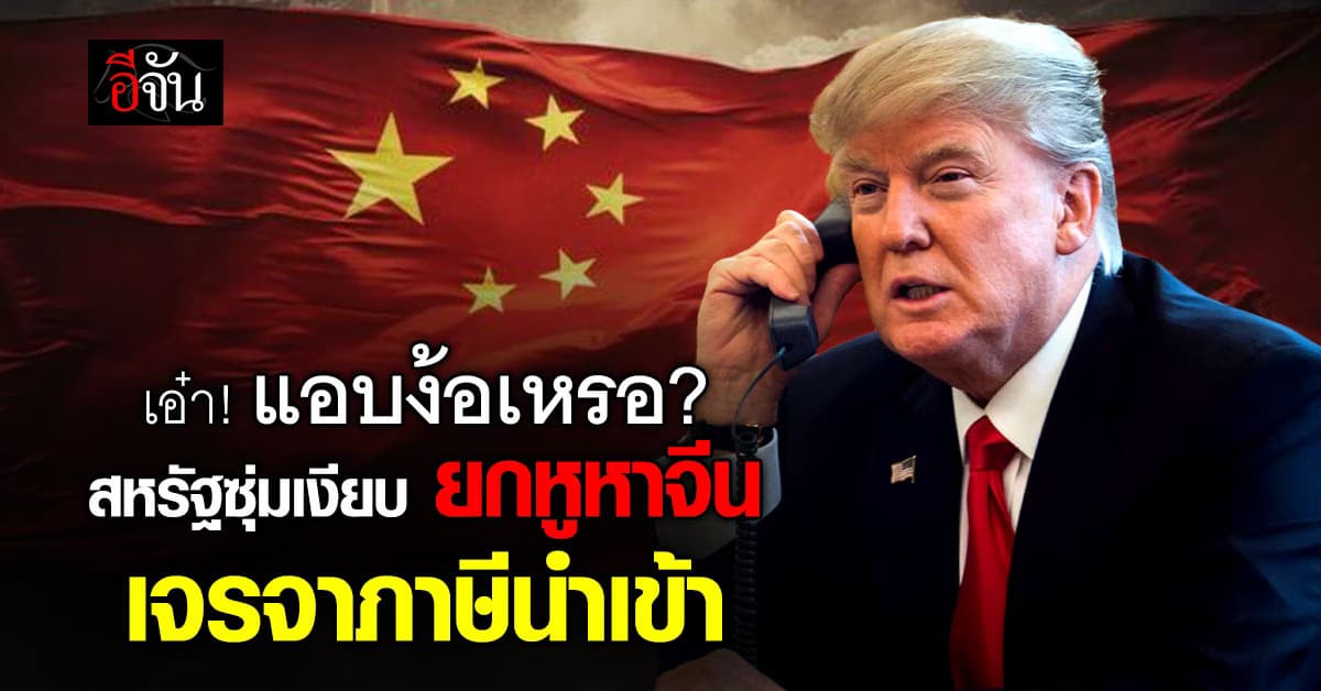 ทรัมป์ แอบยกหูหา รัฐบาลจีน เจรจาแก้ปัญหาภาษีนำเข้า สื่อนอกระบุ ท่าทีร้อนรนกว่าจีน