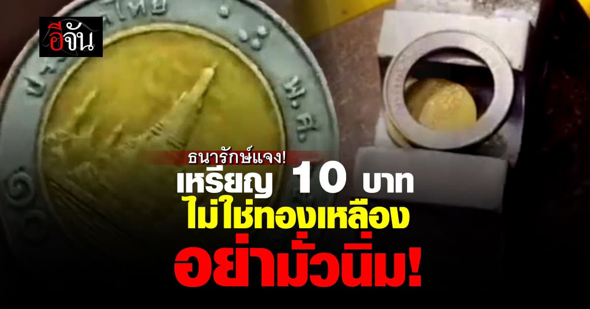 ธนารักษ์ยืนยัน เหรียญ 10 บาทไม่ใช่ทองเหลือง ชี้ปลอมเหรียญมีโทษทั้งจำทั้งปรับ