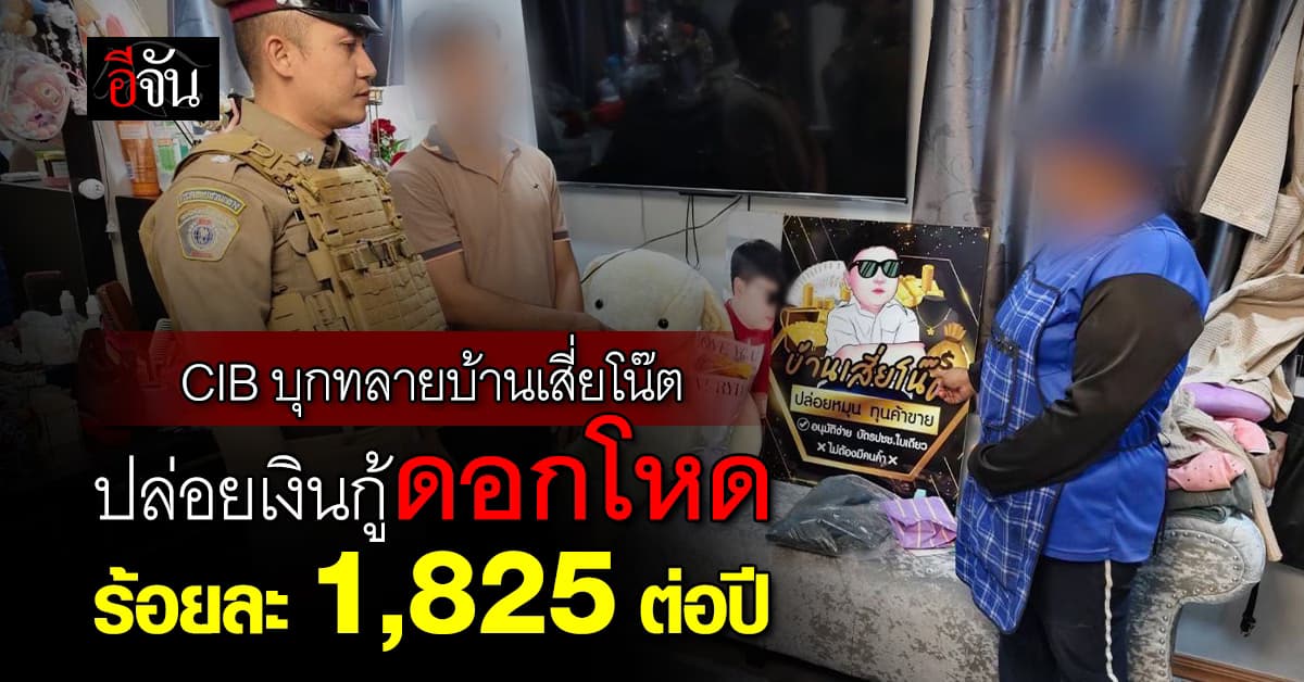 CIB บุกทลายบ้านเสี่ยโน๊ต ปล่อยเงินกู้ให้เฉพาะผู้หญิง ดอกมหาโหดร้อยละ 1,825 ต่อปี 