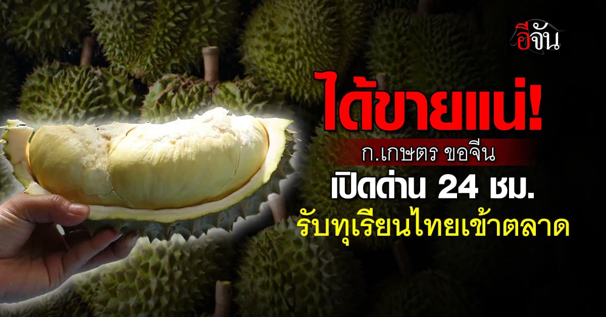 ก.เกษตร ต่อสาย ศุลกากรจีน เปิดด่าน 24 ชม. รอรับทุเรียนไทย
