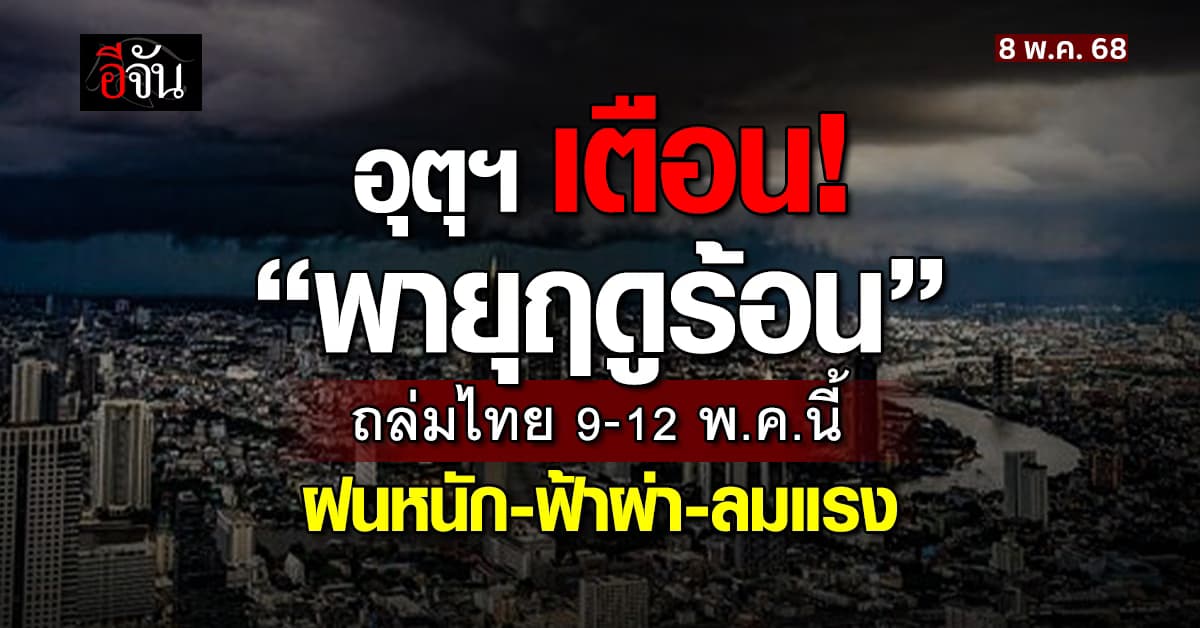 พายุฤดูร้อน ถล่มไทย 9–12 พ.ค.นี้ กระทบ 46 จังหวัด ฝนหนัก ลมแรง