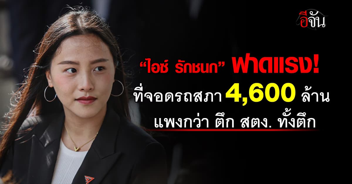 “ไอซ์ รักชนก” ฟาด “งบตึกจอดรถสภา 4.6 พันล้าน” แพงกว่าตึก สตง. ทั้งตึก