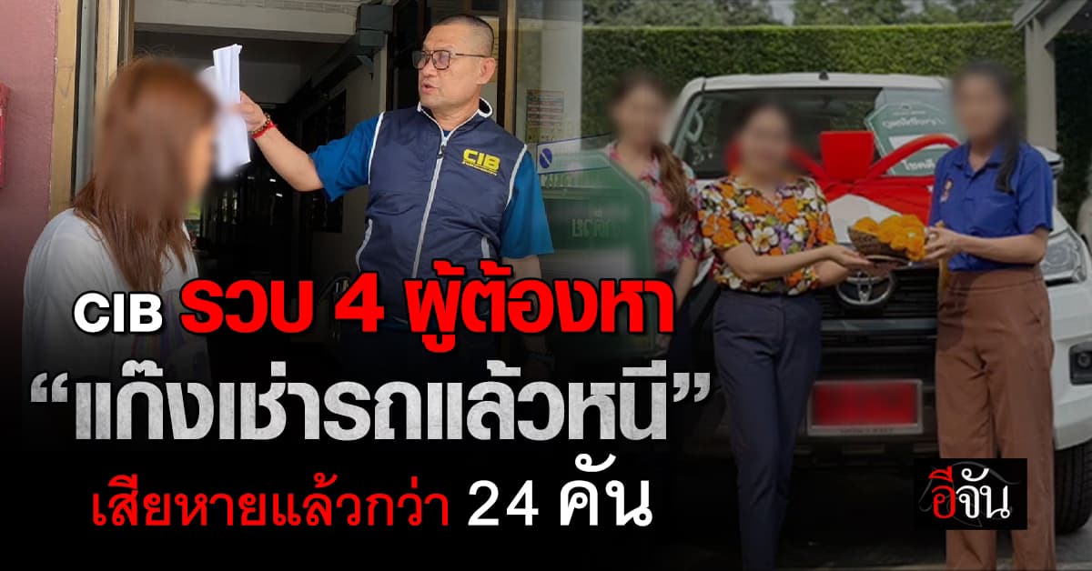 CIB บุกรวบ “แก๊งเช่ารถแล้วหนี” เสียหายแล้วกว่า 24 คัน รวมมูลค่ากว่า 12 ล้านบาท