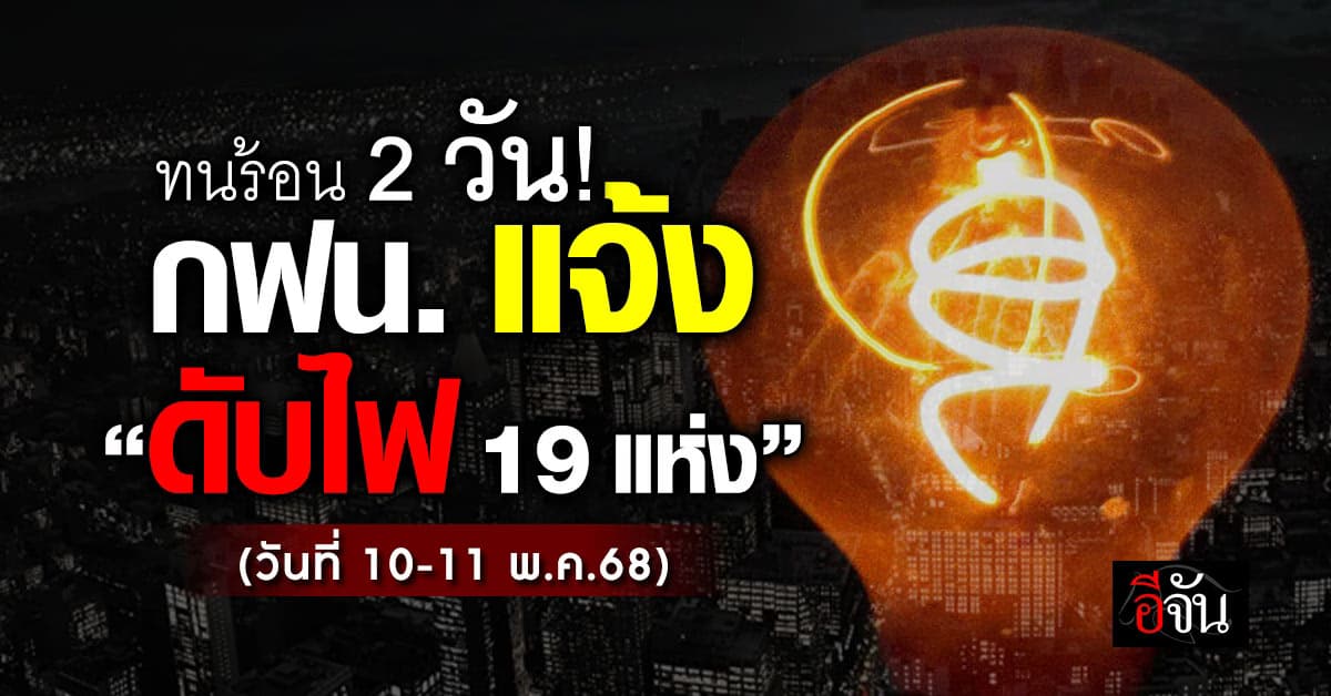 การไฟฟ้านครหลวง ประกาศ “ดับไฟ” 19 แห่ง ในวันที่ 10-11 พ.ค.68 