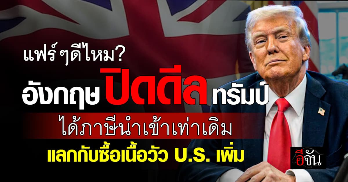 UK ปิดดีล ภาษีทรัมป์ ได้ 10% เท่าเดิม แต่ต้องสั่งเนื้อ U.S. เพิ่มขึ้น